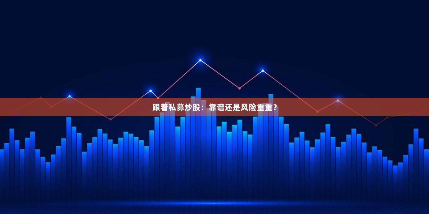 跟着私募炒股：靠谱还是风险重重？