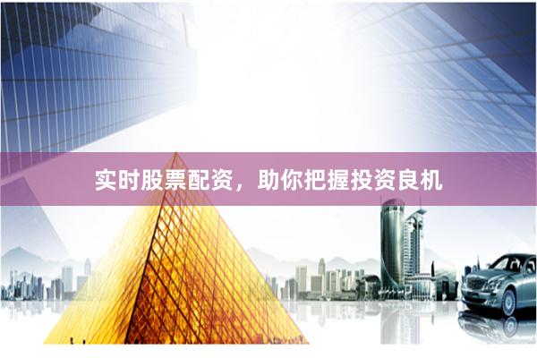 实时股票配资，助你把握投资良机