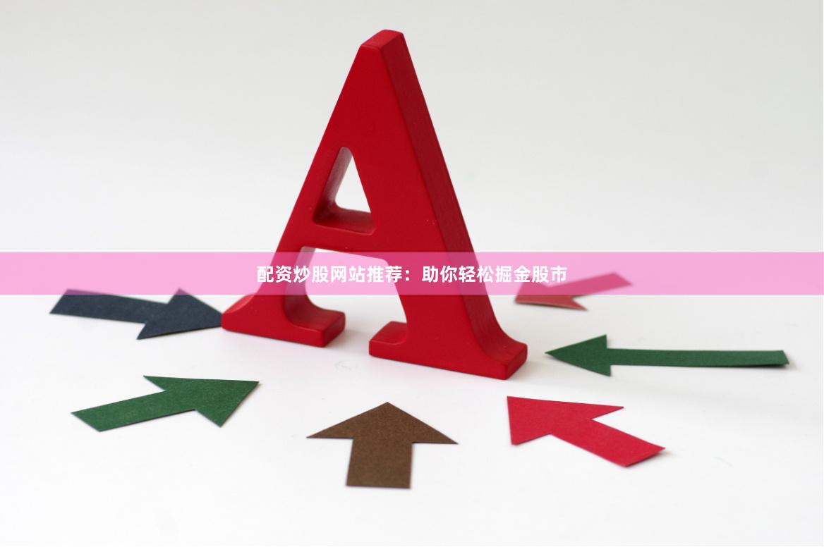 配资炒股网站推荐：助你轻松掘金股市
