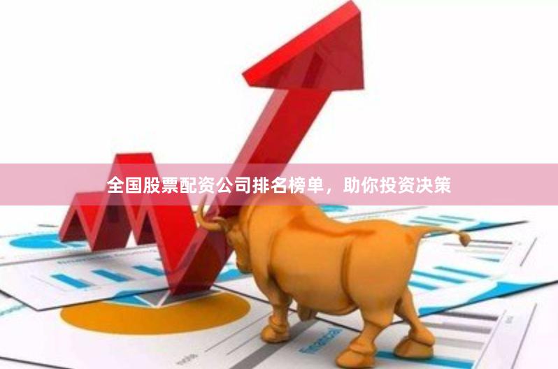 全国股票配资公司排名榜单，助你投资决策