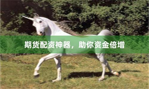 期货配资神器，助你资金倍增