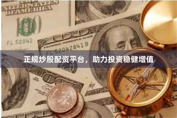 正规炒股配资平台，助力投资稳健增值