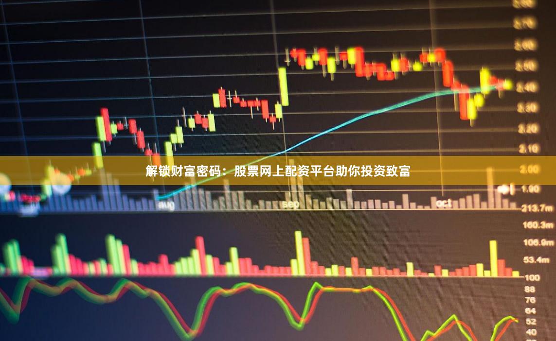 解锁财富密码：股票网上配资平台助你投资致富
