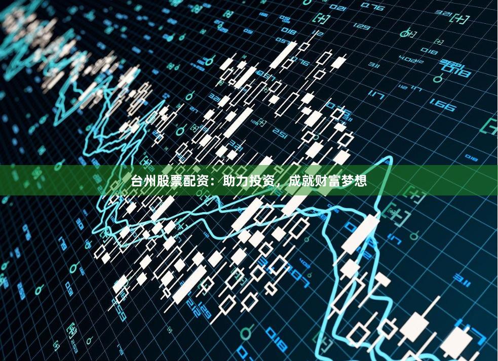台州股票配资：助力投资，成就财富梦想