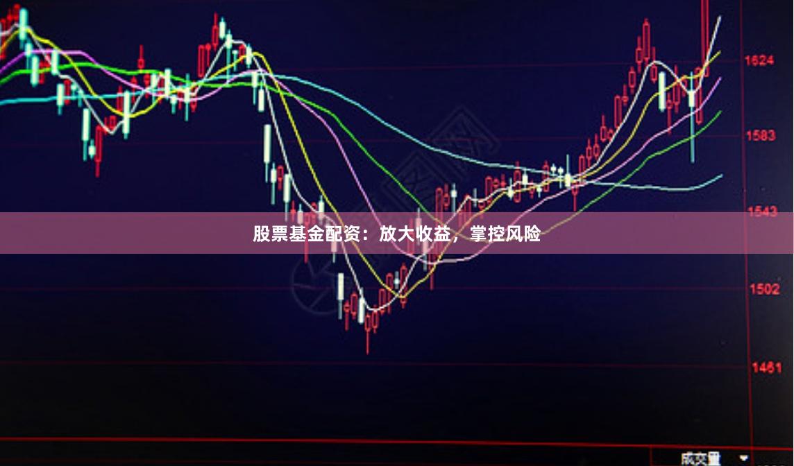 股票基金配资：放大收益，掌控风险