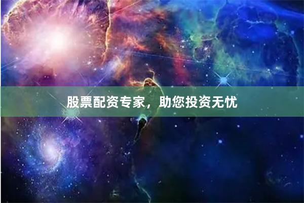 股票配资专家，助您投资无忧