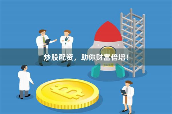 炒股配资，助你财富倍增！