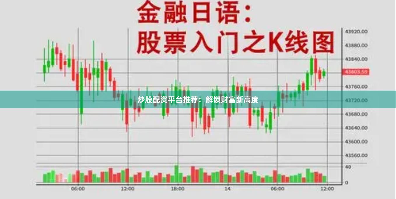 炒股配资平台推荐:解锁财富新高度