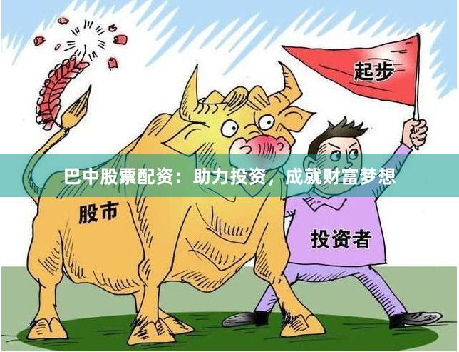 巴中股票配资：助力投资，成就财富梦想