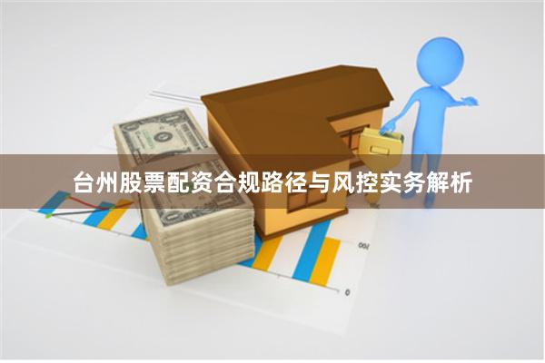 台州股票配资合规路径与风控实务解析