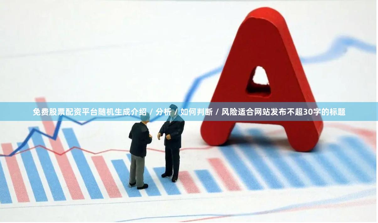 免费股票配资平台随机生成介绍 / 分析 / 如何判断 / 风险适合网站发布不超30字的标题