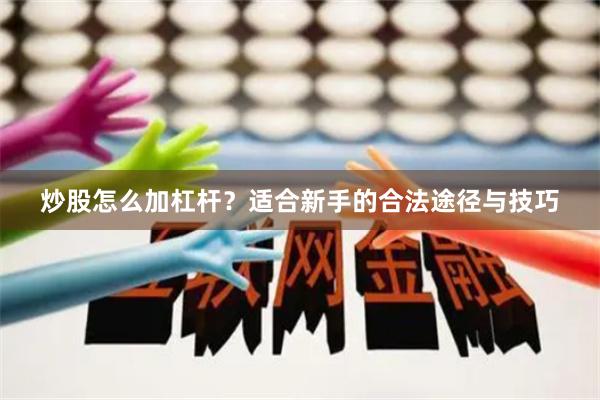 炒股怎么加杠杆?适合新手的合法途径与技巧