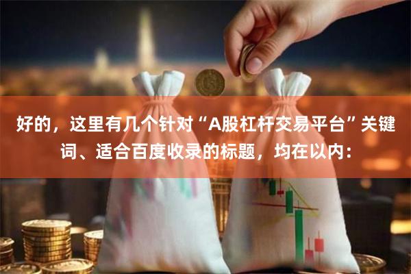 好的,这里有几个针对“A股杠杆交易平台”关键词、适合百度收录的标题,均在以内: