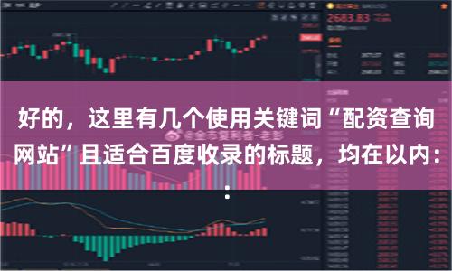好的，这里有几个使用关键词“配资查询网站”且适合百度收录的标题，均在以内：