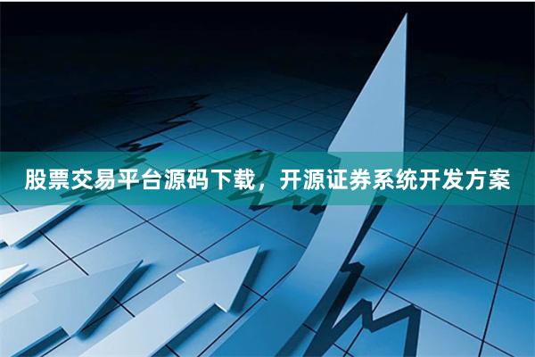 股票交易平台源码下载，开源证券系统开发方案