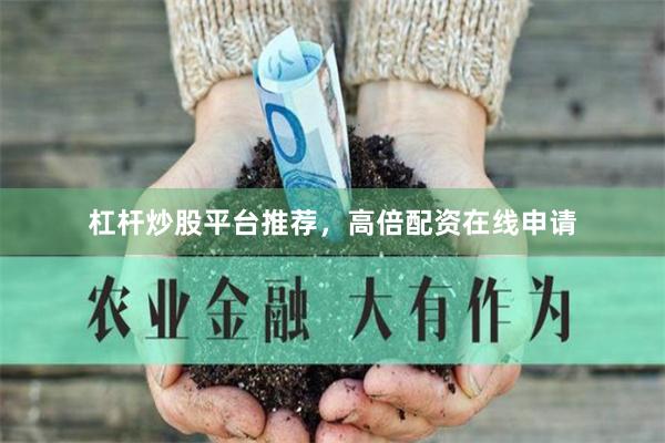 杠杆炒股平台推荐，高倍配资在线申请