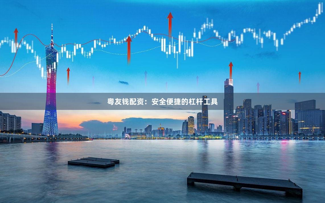 粤友钱配资：安全便捷的杠杆工具
