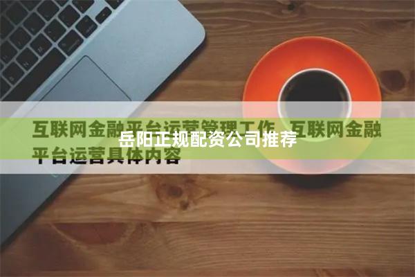 岳阳正规配资公司推荐