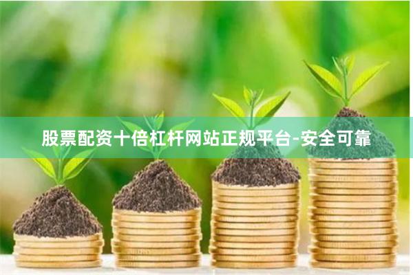 股票配资十倍杠杆网站正规平台-安全可靠