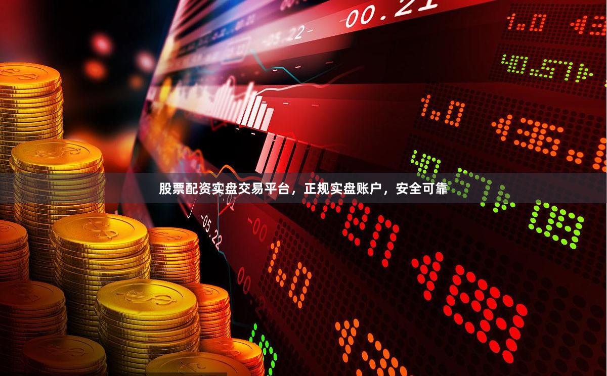 股票配资实盘交易平台，正规实盘账户，安全可靠