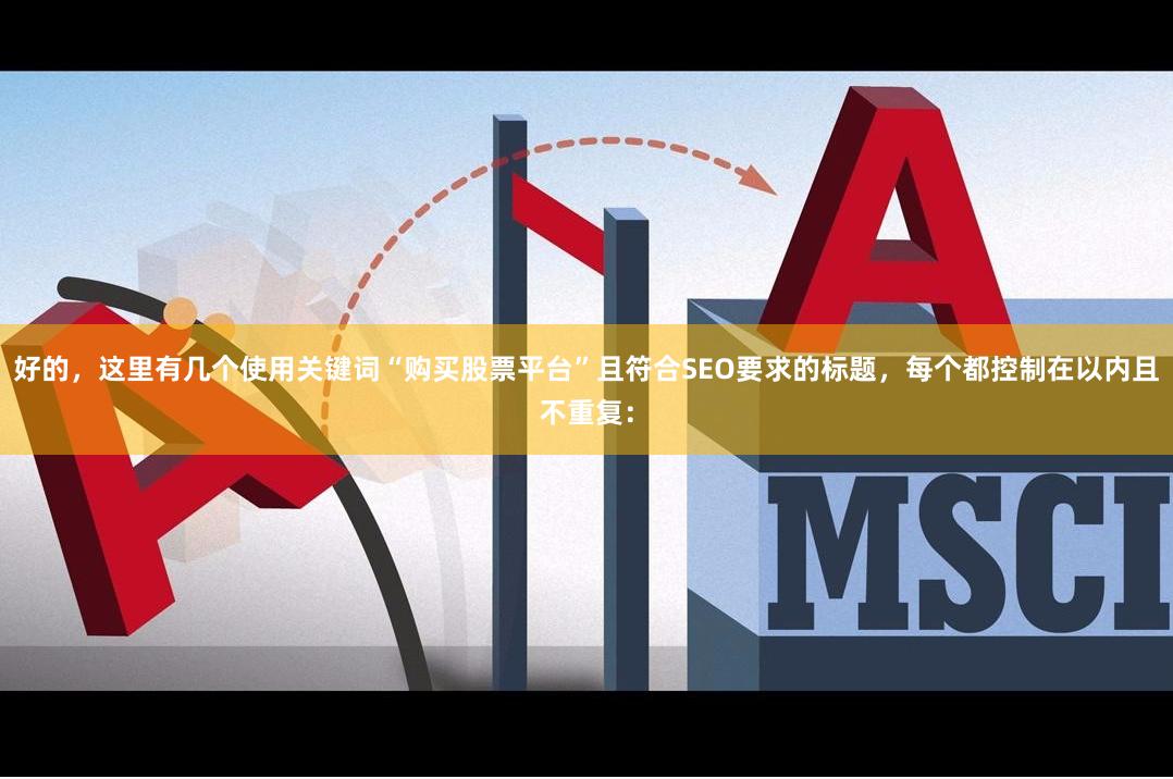 好的,这里有几个使用关键词“购买股票平台”且符合SEO要求的标题,每个都控制在以内且不重复: