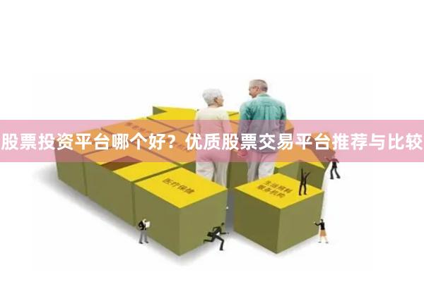 股票投资平台哪个好？优质股票交易平台推荐与比较