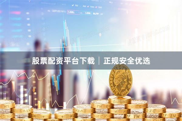 股票配资平台下载│正规安全优选