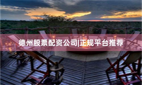 德州股票配资公司|正规平台推荐