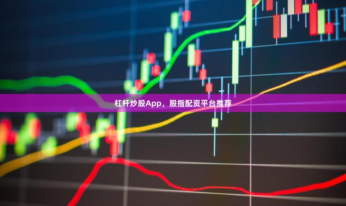 杠杆炒股App，股指配资平台推荐