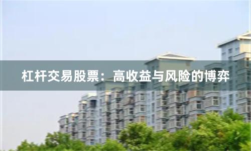 杠杆交易股票：高收益与风险的博弈