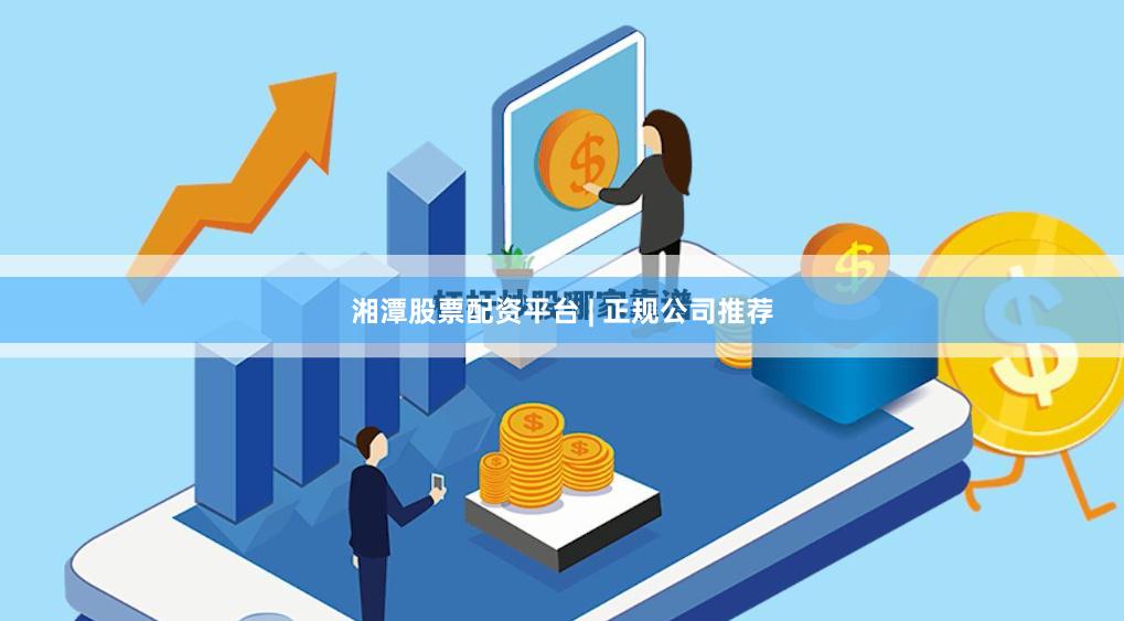 湘潭股票配资平台 | 正规公司推荐
