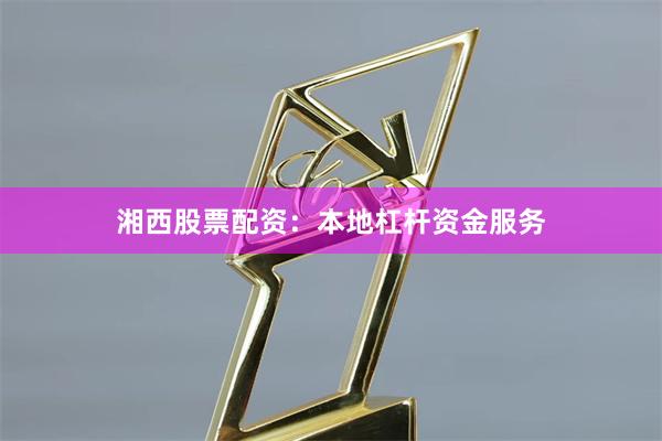 湘西股票配资：本地杠杆资金服务