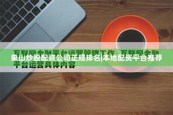 象山炒股配资公司正规排名|本地配资平台推荐