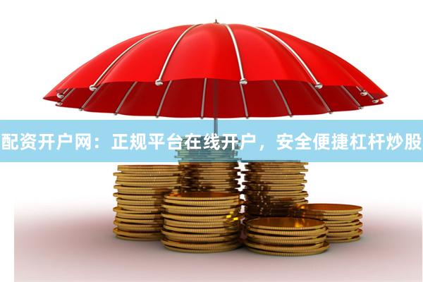 配资开户网：正规平台在线开户，安全便捷杠杆炒股