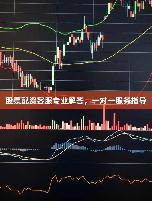 股票配资客服专业解答，一对一服务指导