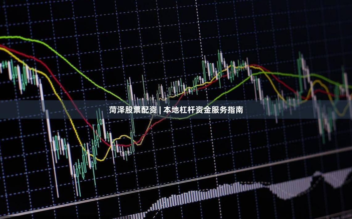 菏泽股票配资 | 本地杠杆资金服务指南