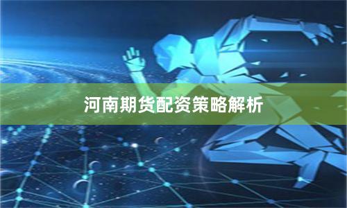 河南期货配资策略解析
