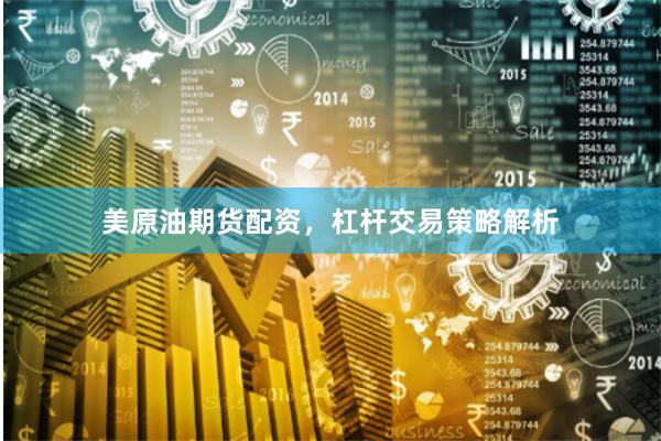 美原油期货配资，杠杆交易策略解析