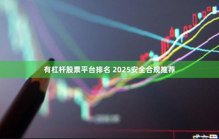 有杠杆股票平台排名 2025安全合规推荐