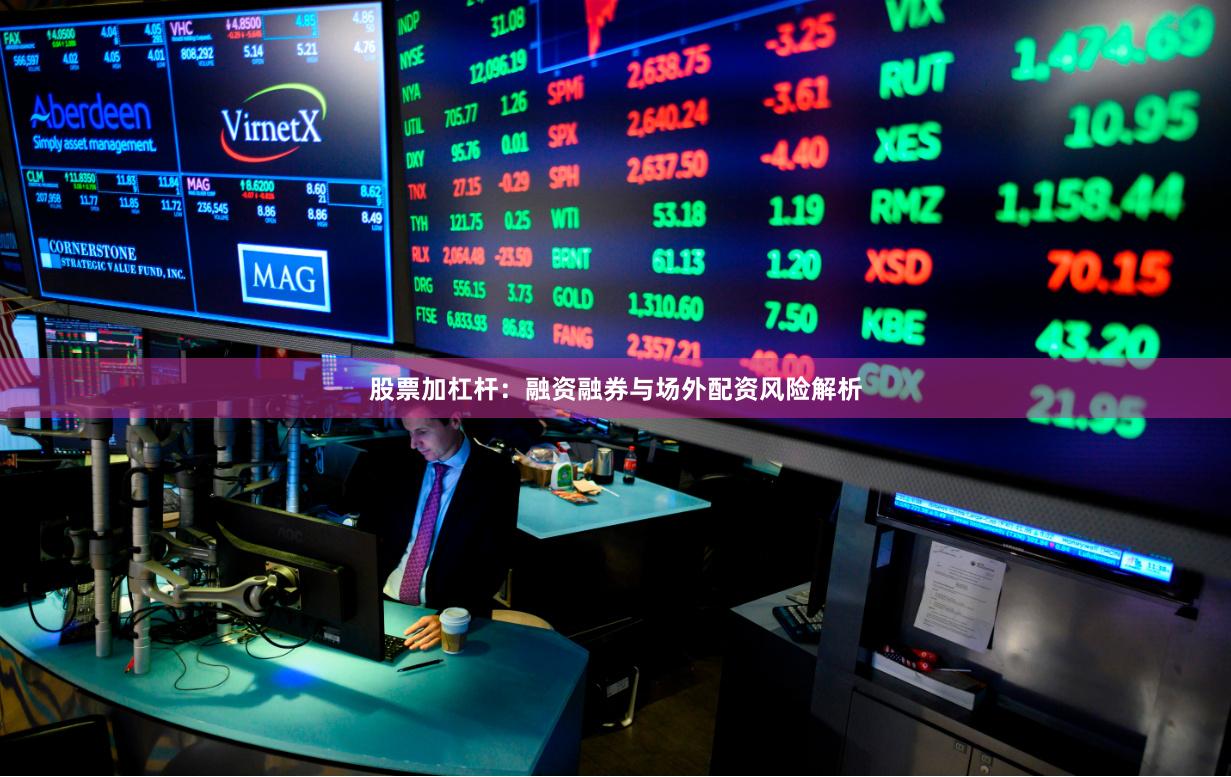 股票加杠杆：融资融券与场外配资风险解析