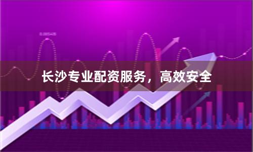 长沙专业配资服务，高效安全
