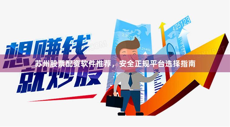 苏州股票配资软件推荐，安全正规平台选择指南