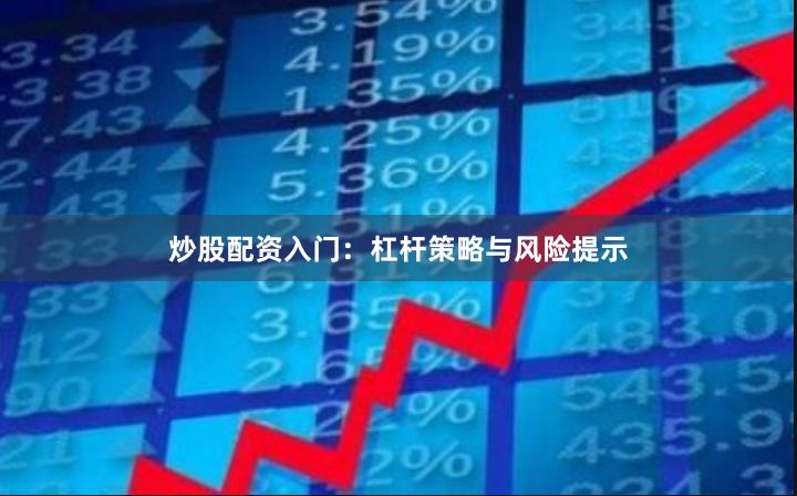 炒股配资入门：杠杆策略与风险提示