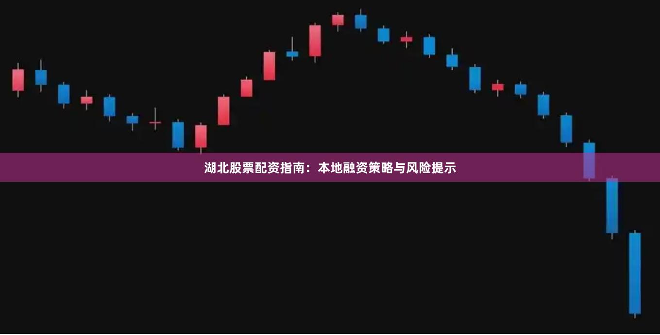 湖北股票配资指南：本地融资策略与风险提示