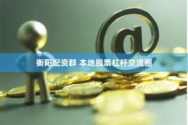 衡阳配资群 本地股票杠杆交流圈