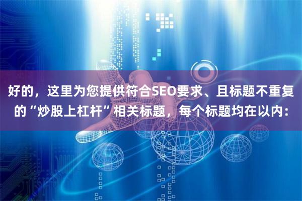 好的，这里为您提供符合SEO要求、且标题不重复的“炒股上杠杆”相关标题，每个标题均在以内：