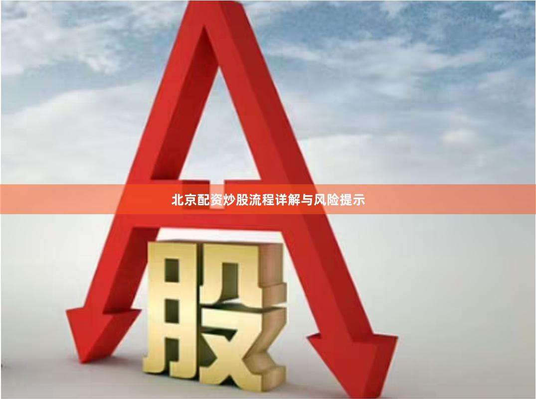 北京配资炒股流程详解与风险提示