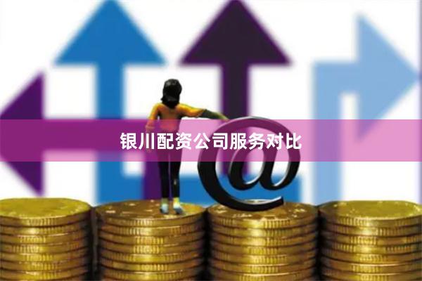 银川配资公司服务对比