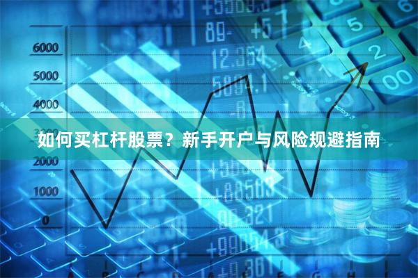 如何买杠杆股票？新手开户与风险规避指南