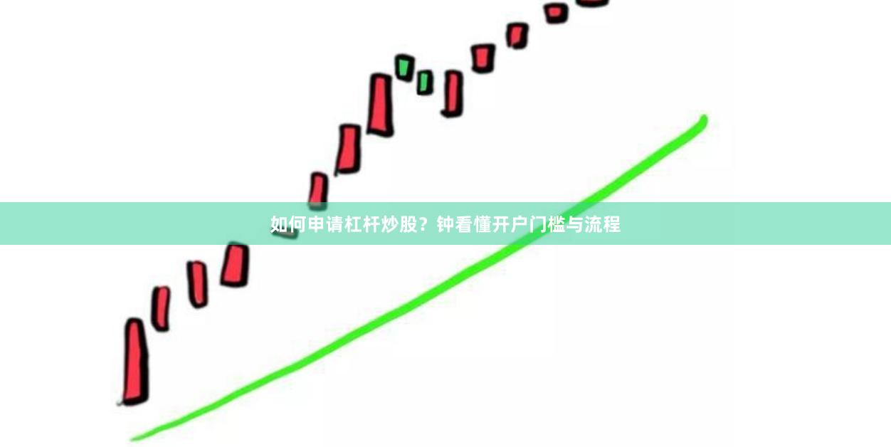 如何申请杠杆炒股？钟看懂开户门槛与流程